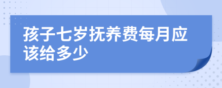 孩子七岁抚养费每月应该给多少