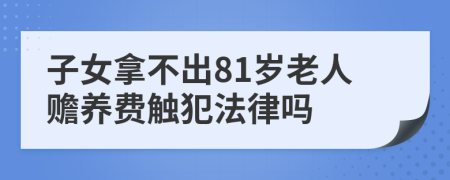 子女拿不出81岁老人赡养费触犯法律吗