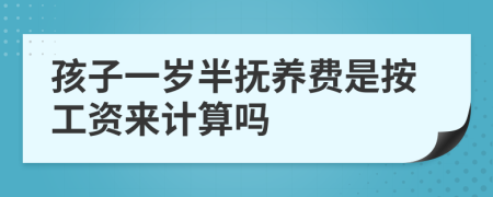 孩子一岁半抚养费是按工资来计算吗