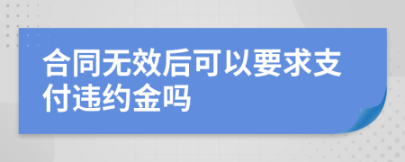 合同无效后可以要求支付违约金吗