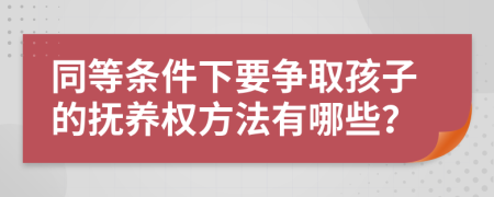 同等条件下要争取孩子的抚养权方法有哪些？