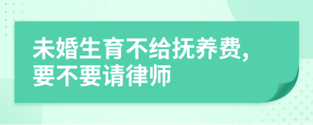 未婚生育不给抚养费,要不要请律师