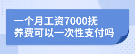 一个月工资7000抚养费可以一次性支付吗