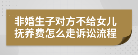 非婚生子对方不给女儿抚养费怎么走诉讼流程