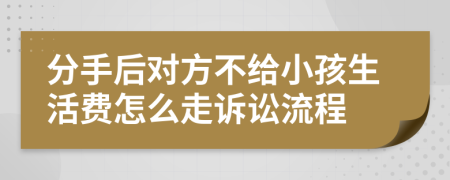 分手后对方不给小孩生活费怎么走诉讼流程