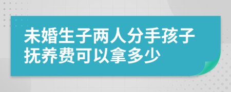 未婚生子两人分手孩子抚养费可以拿多少