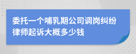 委托一个哺乳期公司调岗纠纷律师起诉大概多少钱