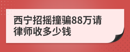 西宁招摇撞骗88万请律师收多少钱