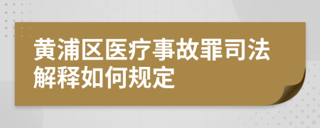 黄浦区医疗事故罪司法解释如何规定