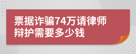 票据诈骗74万请律师辩护需要多少钱