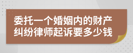 委托一个婚姻内的财产纠纷律师起诉要多少钱