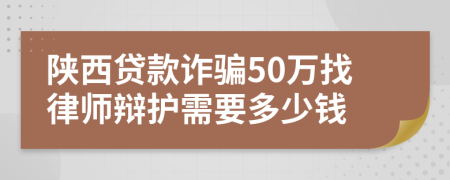 陕西贷款诈骗50万找律师辩护需要多少钱