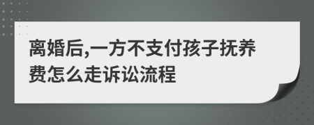 离婚后,一方不支付孩子抚养费怎么走诉讼流程