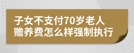 子女不支付70岁老人赡养费怎么样强制执行