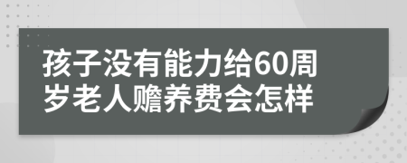 孩子没有能力给60周岁老人赡养费会怎样