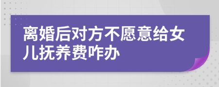 离婚后对方不愿意给女儿抚养费咋办