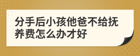 分手后小孩他爸不给抚养费怎么办才好