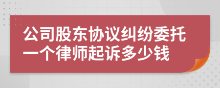 公司股东协议纠纷委托一个律师起诉多少钱