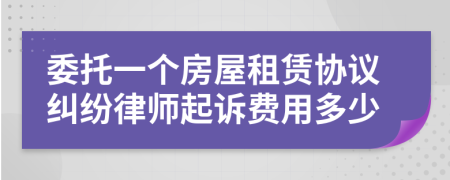 委托一个房屋租赁协议纠纷律师起诉费用多少