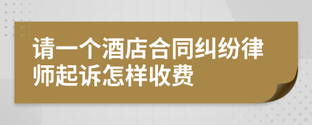 请一个酒店合同纠纷律师起诉怎样收费