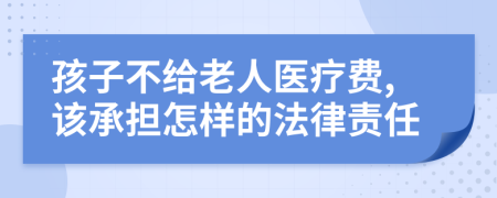 孩子不给老人医疗费,该承担怎样的法律责任