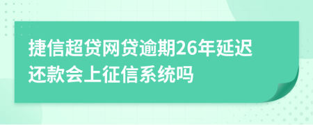 捷信超贷网贷逾期26年延迟还款会上征信系统吗