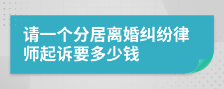 请一个分居离婚纠纷律师起诉要多少钱