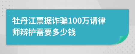牡丹江票据诈骗100万请律师辩护需要多少钱