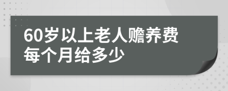 60岁以上老人赡养费每个月给多少