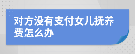 对方没有支付女儿抚养费怎么办