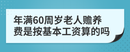 年满60周岁老人赡养费是按基本工资算的吗