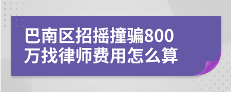 巴南区招摇撞骗800万找律师费用怎么算