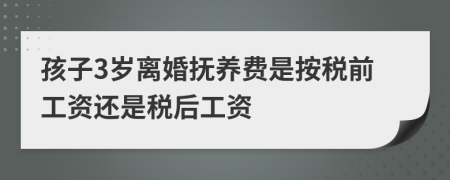 孩子3岁离婚抚养费是按税前工资还是税后工资