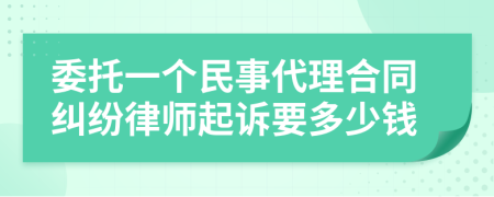 委托一个民事代理合同纠纷律师起诉要多少钱