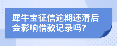 犀牛宝征信逾期还清后会影响借款记录吗？