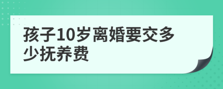 孩子10岁离婚要交多少抚养费