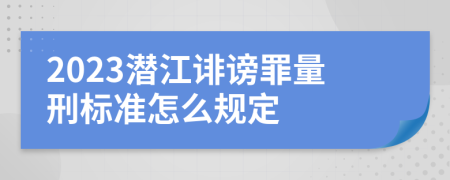 2023潜江诽谤罪量刑标准怎么规定