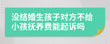 没结婚生孩子对方不给小孩抚养费能起诉吗