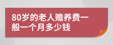 80岁的老人赡养费一般一个月多少钱