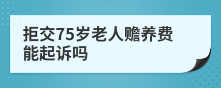 拒交75岁老人赡养费能起诉吗