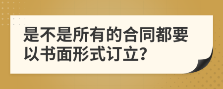 是不是所有的合同都要以书面形式订立？