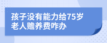 孩子没有能力给75岁老人赡养费咋办