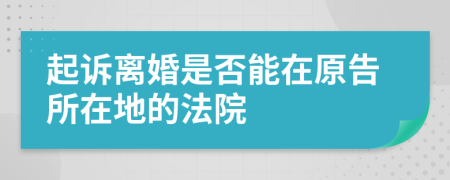 起诉离婚是否能在原告所在地的法院