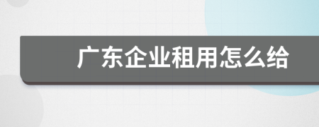 广东企业租用怎么给