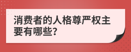 消费者的人格尊严权主要有哪些？