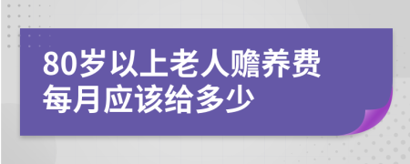 80岁以上老人赡养费每月应该给多少