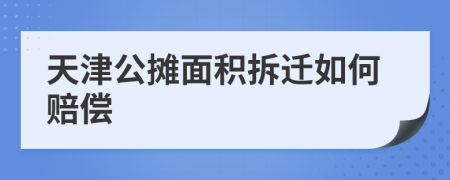 天津公摊面积拆迁如何赔偿