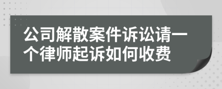 公司解散案件诉讼请一个律师起诉如何收费