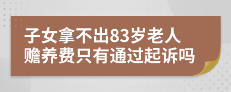 子女拿不出83岁老人赡养费只有通过起诉吗