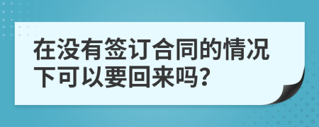 在没有签订合同的情况下可以要回来吗？